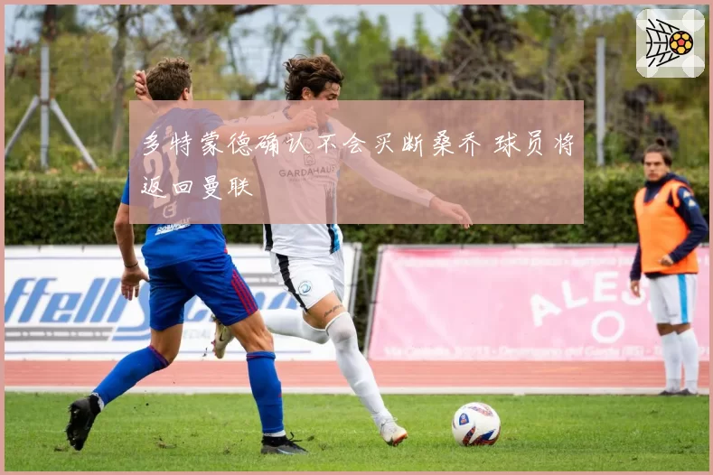 多特蒙德确认不会买断桑乔 球员将返回曼联