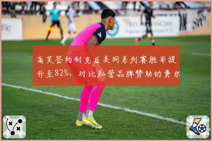 高芙签约耐克后美网系列赛胜率提升至82%，对比私营品牌赞助的费尔南德斯成绩低迷