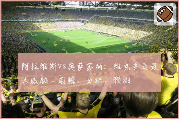 阿拉维斯vs奥萨苏纳:维克多是最大威胁 _ 前瞻、分析、预测