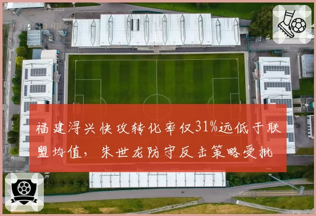 福建浔兴快攻转化率仅31%远低于联盟均值,朱世龙防守反击策略受批