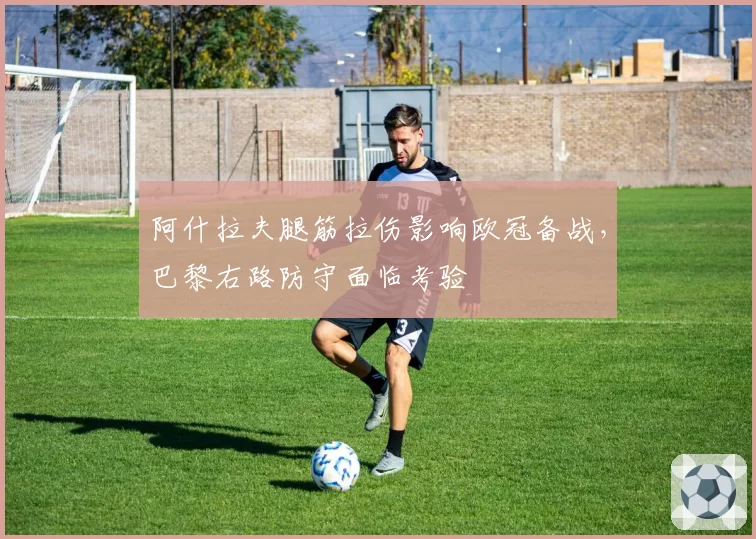 阿什拉夫腿筋拉伤影响欧冠备战，巴黎右路防守面临考验