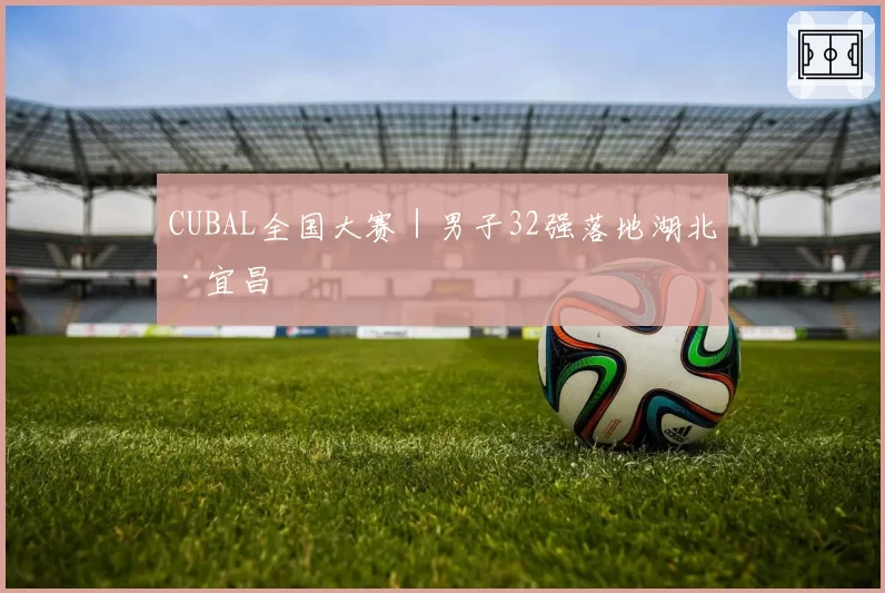 CUBAL全国大赛｜男子32强落地湖北·宜昌