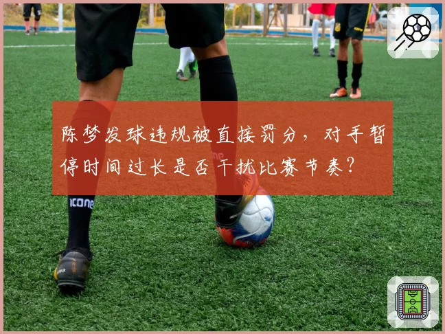陈梦发球违规被直接罚分，对手暂停时间过长是否干扰比赛节奏？