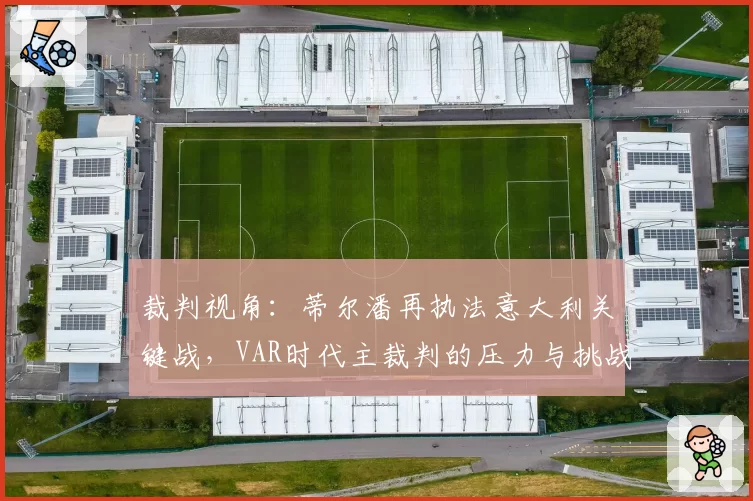 裁判视角：蒂尔潘再执法意大利关键战，VAR时代主裁判的压力与挑战