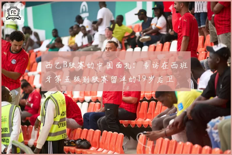 西乙B联赛的中国面孔：专访在西班牙第五级别联赛留洋的19岁后卫