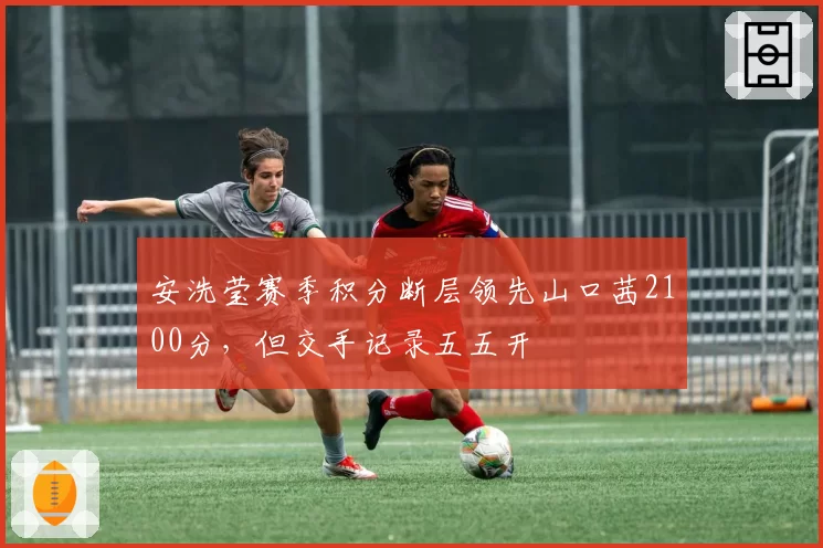 安洗莹赛季积分断层领先山口茜2100分，但交手记录五五开