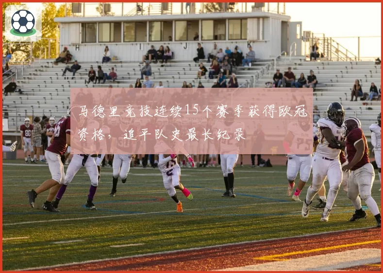 马德里竞技连续15个赛季获得欧冠资格,追平队史最长纪录