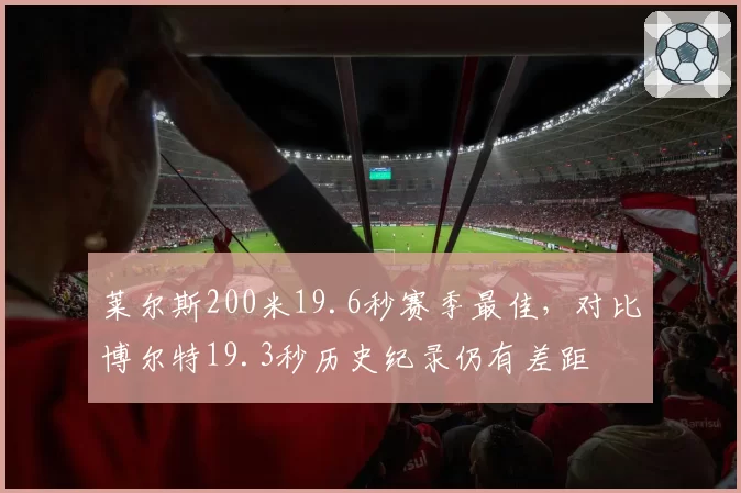 莱尔斯200米19.6秒赛季最佳，对比博尔特19.3秒历史纪录仍有差距