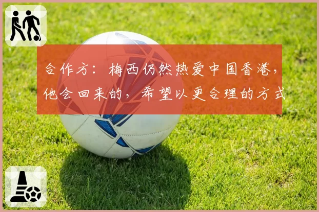 合作方：梅西仍然热爱中国香港，他会回来的，希望以更合理的方式