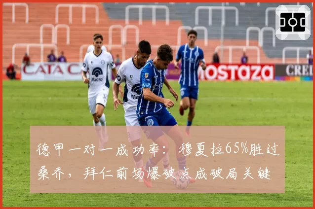 德甲一对一成功率：穆夏拉65%胜过桑乔，拜仁前场爆破点成破局关键