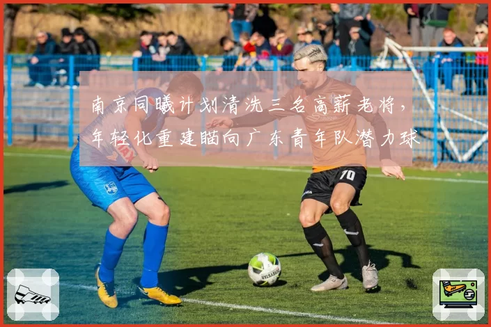 南京同曦计划清洗三名高薪老将,年轻化重建瞄向广东青年队潜力球员