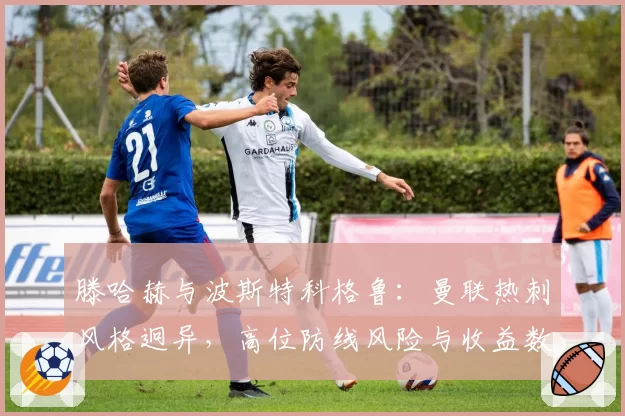 滕哈赫与波斯特科格鲁：曼联热刺风格迥异，高位防线风险与收益数据化对比