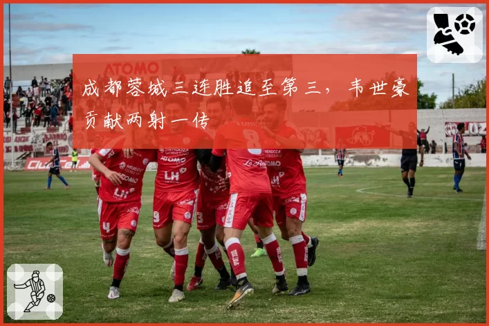 成都蓉城三连胜追至第三，韦世豪贡献两射一传